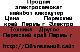 Продам электросамокат найнбот кикскутер › Цена ­ 27 000 - Пермский край, Пермь г. Электро-Техника » Другое   . Пермский край,Пермь г.